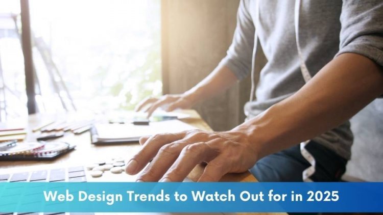 Web Design Trends to Watch Out for in 2025