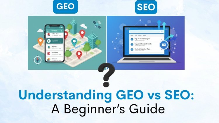 Understanding GEO vs SEO: A Beginner’s Guide