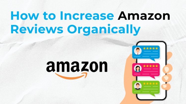 How to Increase Amazon Reviews Organically